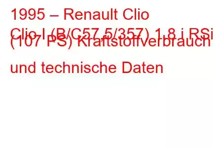 1995 – Renault Clio
Clio I (B/C57,5/357) 1.8 i RSi (107 PS) Kraftstoffverbrauch und technische Daten