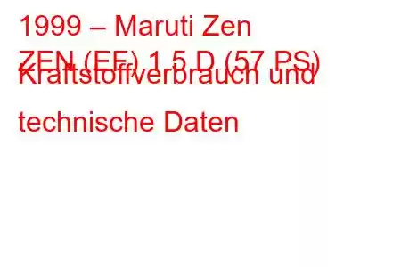 1999 – Maruti Zen
ZEN (EF) 1.5 D (57 PS) Kraftstoffverbrauch und technische Daten