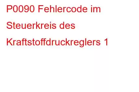 P0090 Fehlercode im Steuerkreis des Kraftstoffdruckreglers 1