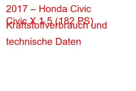 2017 – Honda Civic
Civic X 1.5 (182 PS) Kraftstoffverbrauch und technische Daten