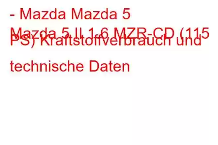 - Mazda Mazda 5
Mazda 5 II 1.6 MZR-CD (115 PS) Kraftstoffverbrauch und technische Daten