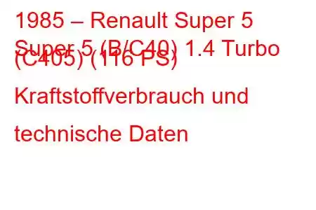 1985 – Renault Super 5
Super 5 (B/C40) 1.4 Turbo (C405) (116 PS) Kraftstoffverbrauch und technische Daten