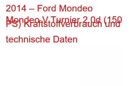 2014 – Ford Mondeo
Mondeo V Turnier 2.0d (150 PS) Kraftstoffverbrauch und technische Daten