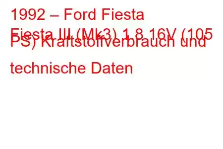 1992 – Ford Fiesta
Fiesta III (Mk3) 1.8 16V (105 PS) Kraftstoffverbrauch und technische Daten