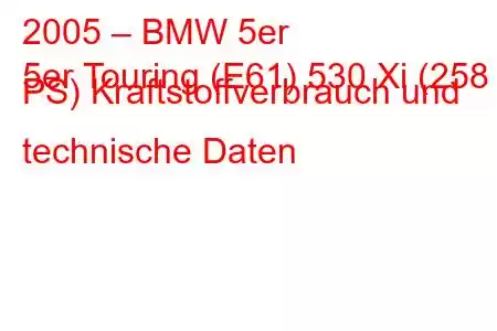 2005 – BMW 5er
5er Touring (E61) 530 Xi (258 PS) Kraftstoffverbrauch und technische Daten