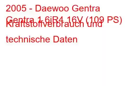 2005 - Daewoo Gentra
Gentra 1.6iR4 16V (109 PS) Kraftstoffverbrauch und technische Daten