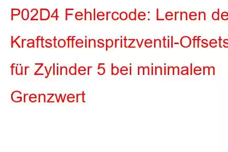 P02D4 Fehlercode: Lernen des Kraftstoffeinspritzventil-Offsets für Zylinder 5 bei minimalem Grenzwert