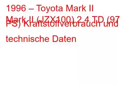 1996 – Toyota Mark II
Mark II (JZX100) 2.4 TD (97 PS) Kraftstoffverbrauch und technische Daten