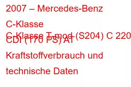 2007 – Mercedes-Benz C-Klasse
C-Klasse T-mod (S204) C 220 CDI (170 PS) AT Kraftstoffverbrauch und technische Daten