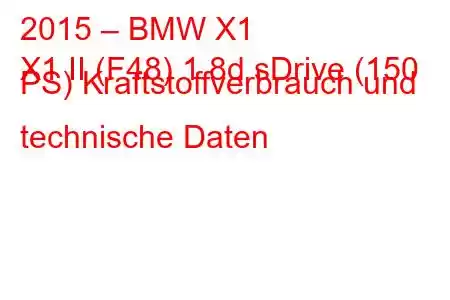 2015 – BMW X1
X1 II (F48) 1.8d sDrive (150 PS) Kraftstoffverbrauch und technische Daten