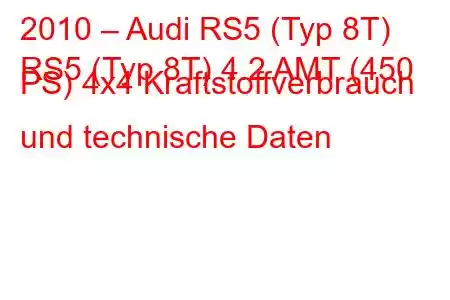 2010 – Audi RS5 (Typ 8T)
RS5 (Typ 8T) 4.2 AMT (450 PS) 4x4 Kraftstoffverbrauch und technische Daten