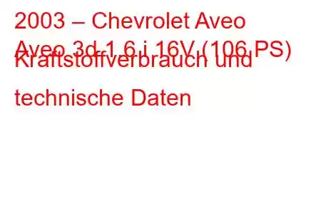 2003 – Chevrolet Aveo
Aveo 3d 1.6 i 16V (106 PS) Kraftstoffverbrauch und technische Daten