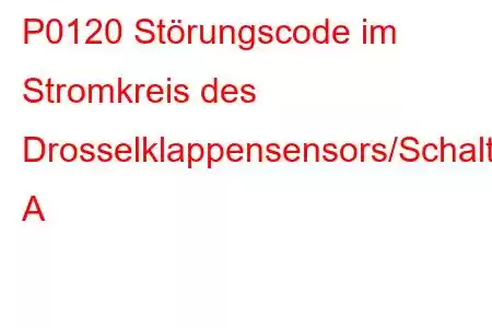 P0120 Störungscode im Stromkreis des Drosselklappensensors/Schalters A