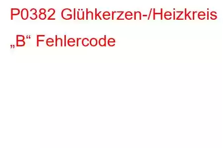 P0382 Glühkerzen-/Heizkreis „B“ Fehlercode