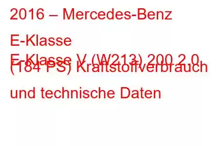 2016 – Mercedes-Benz E-Klasse
E-Klasse V (W213) 200 2.0 (184 PS) Kraftstoffverbrauch und technische Daten