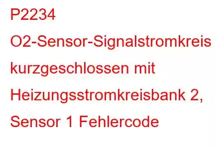 P2234 O2-Sensor-Signalstromkreis kurzgeschlossen mit Heizungsstromkreisbank 2, Sensor 1 Fehlercode