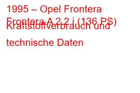 1995 – Opel Frontera
Frontera A 2.2 i (136 PS) Kraftstoffverbrauch und technische Daten