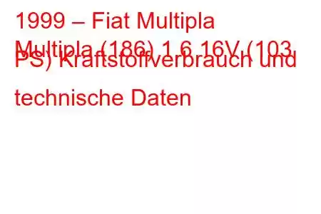 1999 – Fiat Multipla
Multipla (186) 1.6 16V (103 PS) Kraftstoffverbrauch und technische Daten