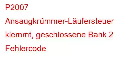 P2007 Ansaugkrümmer-Läufersteuerung klemmt, geschlossene Bank 2 Fehlercode