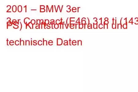 2001 – BMW 3er
3er Compact (E46) 318 ti (143 PS) Kraftstoffverbrauch und technische Daten