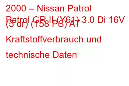 2000 – Nissan Patrol
Patrol GR II (Y61) 3.0 Di 16V (5 dr) (158 PS) AT Kraftstoffverbrauch und technische Daten