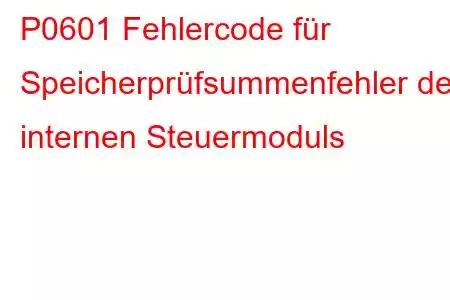 P0601 Fehlercode für Speicherprüfsummenfehler des internen Steuermoduls