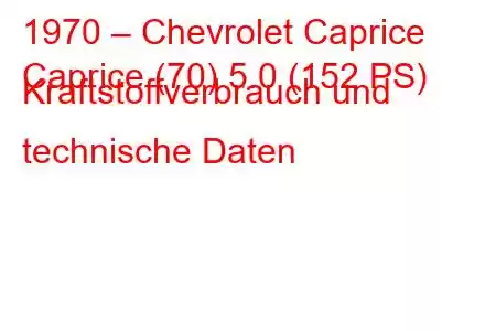 1970 – Chevrolet Caprice
Caprice (70) 5.0 (152 PS) Kraftstoffverbrauch und technische Daten