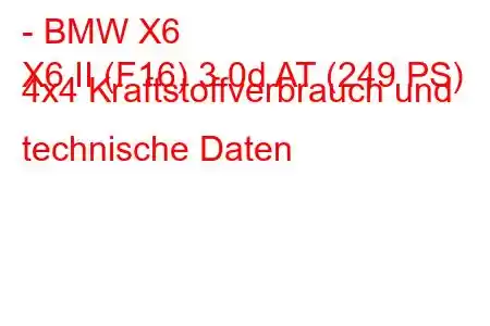 - BMW X6
X6 II (F16) 3.0d AT (249 PS) 4x4 Kraftstoffverbrauch und technische Daten