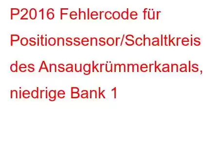 P2016 Fehlercode für Positionssensor/Schaltkreis des Ansaugkrümmerkanals, niedrige Bank 1