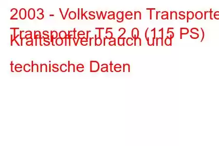 2003 - Volkswagen Transporter
Transporter T5 2.0 (115 PS) Kraftstoffverbrauch und technische Daten