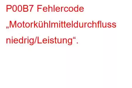 P00B7 Fehlercode „Motorkühlmitteldurchfluss niedrig/Leistung“.