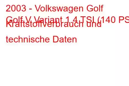 2003 - Volkswagen Golf
Golf V Variant 1.4 TSI (140 PS) Kraftstoffverbrauch und technische Daten