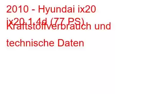 2010 - Hyundai ix20
ix20 1.4d (77 PS) Kraftstoffverbrauch und technische Daten