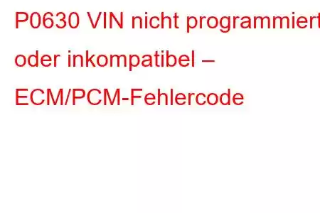 P0630 VIN nicht programmiert oder inkompatibel – ECM/PCM-Fehlercode