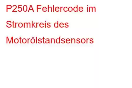 P250A Fehlercode im Stromkreis des Motorölstandsensors