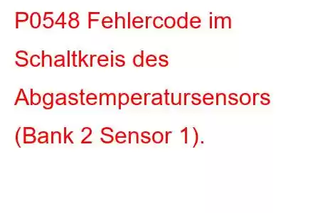 P0548 Fehlercode im Schaltkreis des Abgastemperatursensors (Bank 2 Sensor 1).