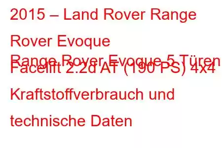 2015 – Land Rover Range Rover Evoque
Range Rover Evoque 5 Türen Facelift 2.2d AT (190 PS) 4x4 Kraftstoffverbrauch und technische Daten