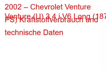 2002 – Chevrolet Venture
Venture (U) 3.4 i V6 Long (187 PS) Kraftstoffverbrauch und technische Daten