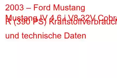 2003 – Ford Mustang
Mustang IV 4.6 i V8 32V Cobra R (390 PS) Kraftstoffverbrauch und technische Daten