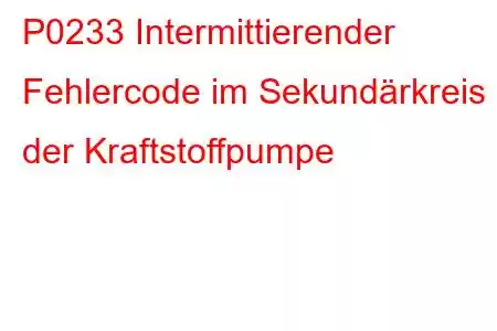 P0233 Intermittierender Fehlercode im Sekundärkreis der Kraftstoffpumpe