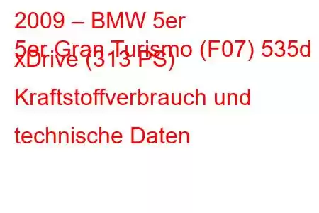 2009 – BMW 5er
5er Gran Turismo (F07) 535d xDrive (313 PS) Kraftstoffverbrauch und technische Daten