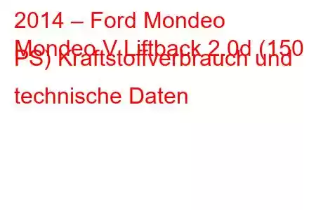 2014 – Ford Mondeo
Mondeo V Liftback 2.0d (150 PS) Kraftstoffverbrauch und technische Daten