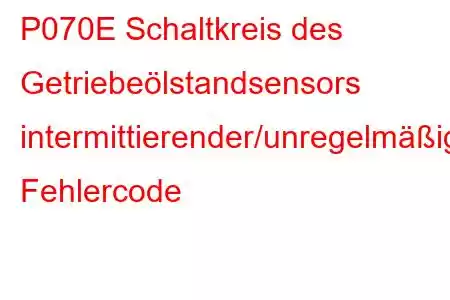 P070E Schaltkreis des Getriebeölstandsensors intermittierender/unregelmäßiger Fehlercode