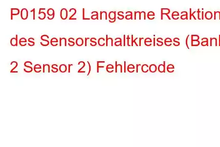 P0159 02 Langsame Reaktion des Sensorschaltkreises (Bank 2 Sensor 2) Fehlercode