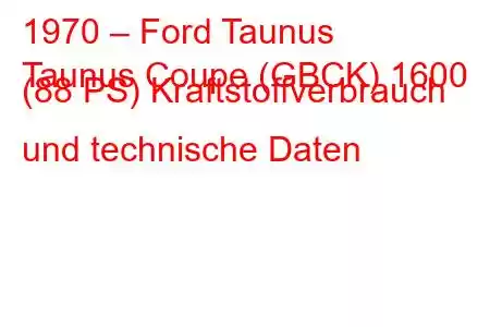 1970 – Ford Taunus
Taunus Coupe (GBCK) 1600 (88 PS) Kraftstoffverbrauch und technische Daten