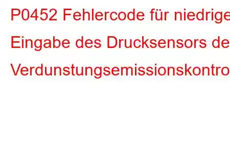 P0452 Fehlercode für niedrige Eingabe des Drucksensors des Verdunstungsemissionskontrollsystems