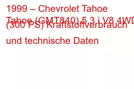 1999 – Chevrolet Tahoe
Tahoe (GMT840) 5.3 i V8 4WD (300 PS) Kraftstoffverbrauch und technische Daten