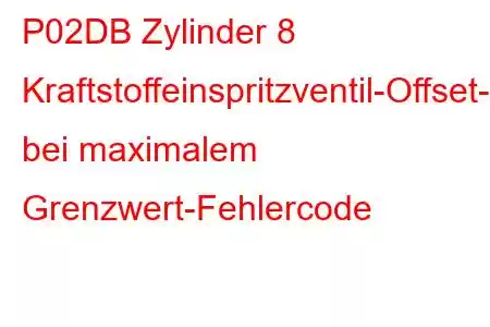 P02DB Zylinder 8 Kraftstoffeinspritzventil-Offset-Lernen bei maximalem Grenzwert-Fehlercode