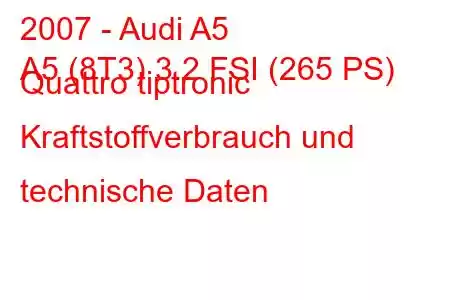 2007 - Audi A5
A5 (8T3) 3.2 FSI (265 PS) Quattro tiptronic Kraftstoffverbrauch und technische Daten