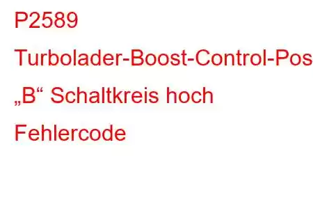 P2589 Turbolader-Boost-Control-Positionssensor „B“ Schaltkreis hoch Fehlercode